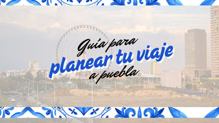 Cómo planear un viaje perfecto a Puebla: Guía completa